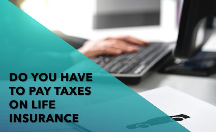 do you have to pay taxes on life insurance